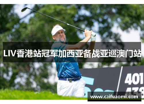 LIV香港站冠军加西亚备战亚巡澳门站