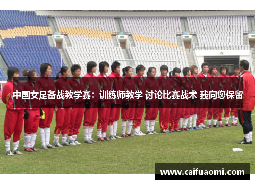 中国女足备战教学赛：训练师教学 讨论比赛战术 我向您保留